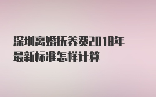 深圳离婚抚养费2018年最新标准怎样计算