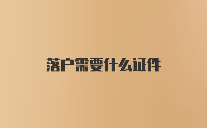 落户需要什么证件