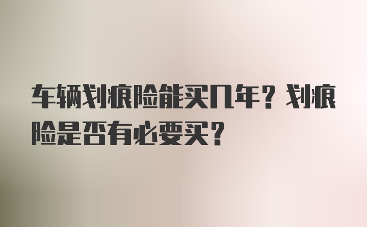 车辆划痕险能买几年？划痕险是否有必要买？