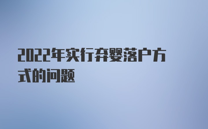 2022年实行弃婴落户方式的问题