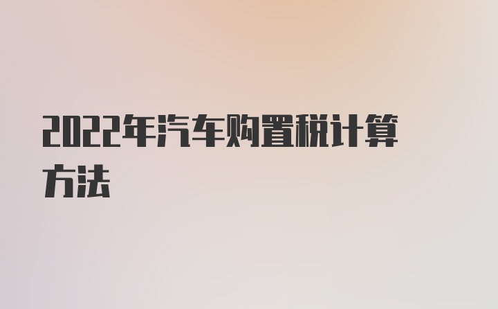 2022年汽车购置税计算方法