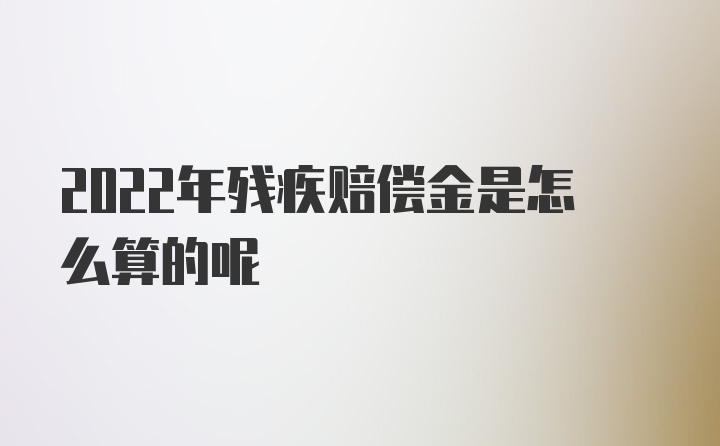 2022年残疾赔偿金是怎么算的呢