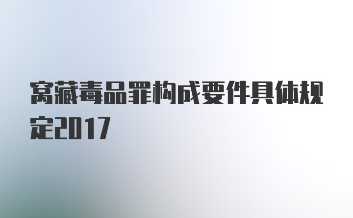 窝藏毒品罪构成要件具体规定2017