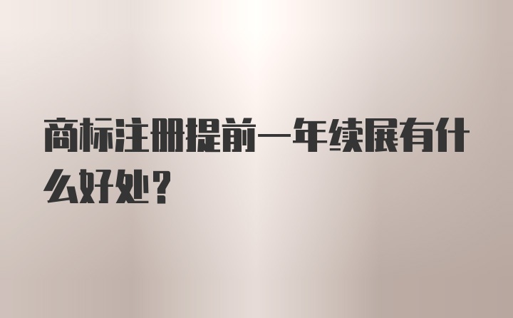 商标注册提前一年续展有什么好处？