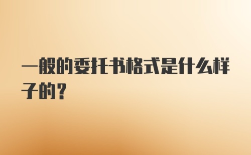 一般的委托书格式是什么样子的？