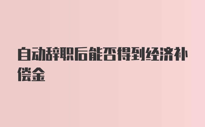 自动辞职后能否得到经济补偿金