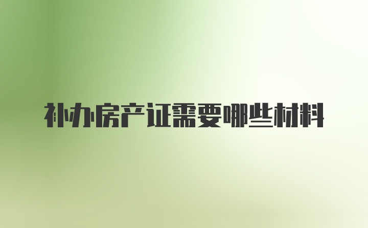 补办房产证需要哪些材料