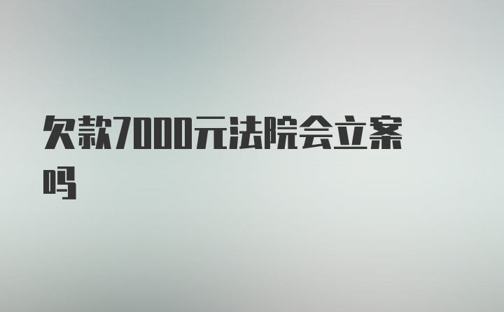 欠款7000元法院会立案吗