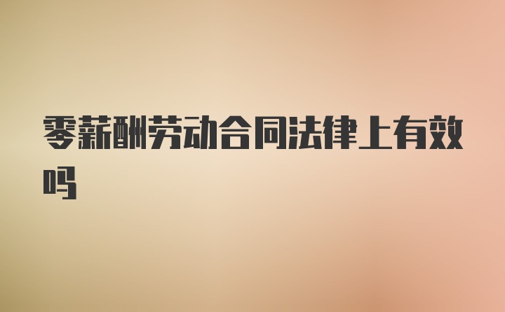 零薪酬劳动合同法律上有效吗