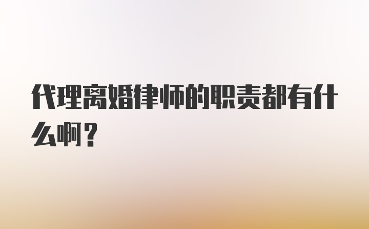 代理离婚律师的职责都有什么啊？