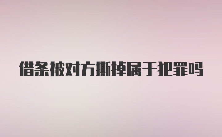 借条被对方撕掉属于犯罪吗