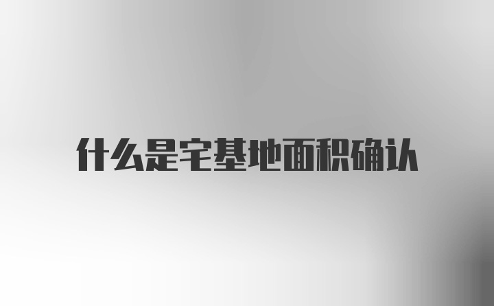 什么是宅基地面积确认