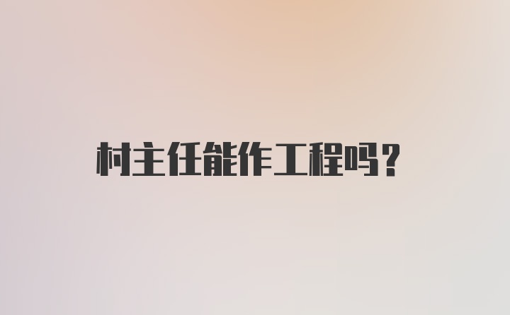 村主任能作工程吗？