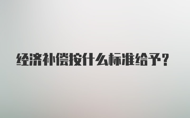 经济补偿按什么标准给予？