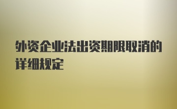 外资企业法出资期限取消的详细规定