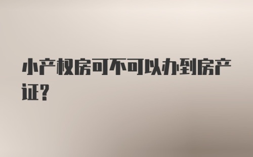 小产权房可不可以办到房产证?