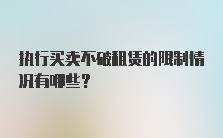 执行买卖不破租赁的限制情况有哪些?