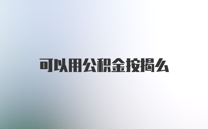 可以用公积金按揭么