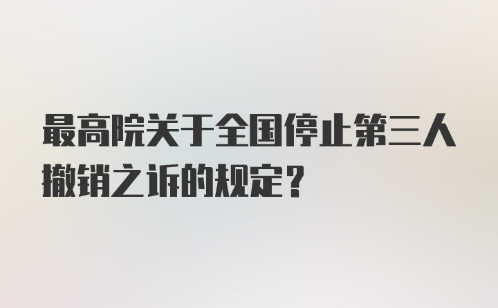 最高院关于全国停止第三人撤销之诉的规定？