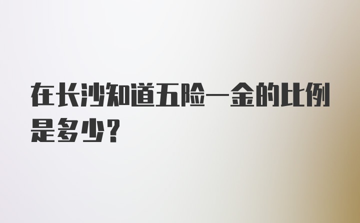 在长沙知道五险一金的比例是多少？