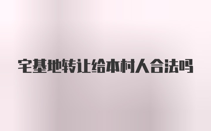 宅基地转让给本村人合法吗