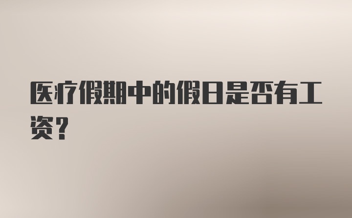 医疗假期中的假日是否有工资?