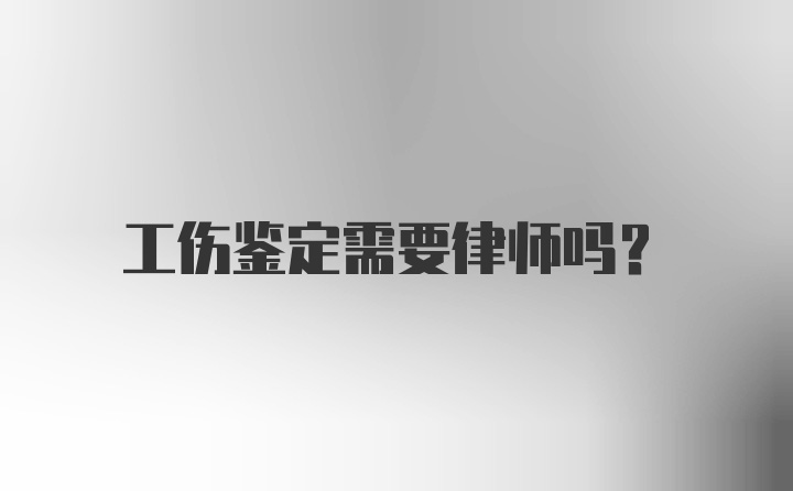 工伤鉴定需要律师吗？