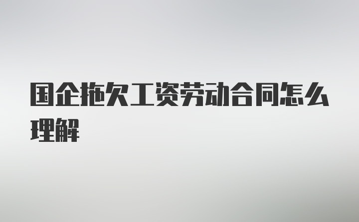 国企拖欠工资劳动合同怎么理解