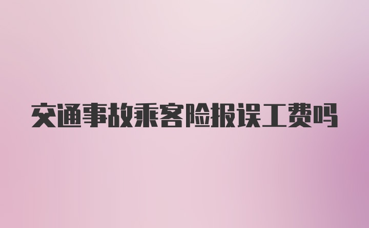 交通事故乘客险报误工费吗