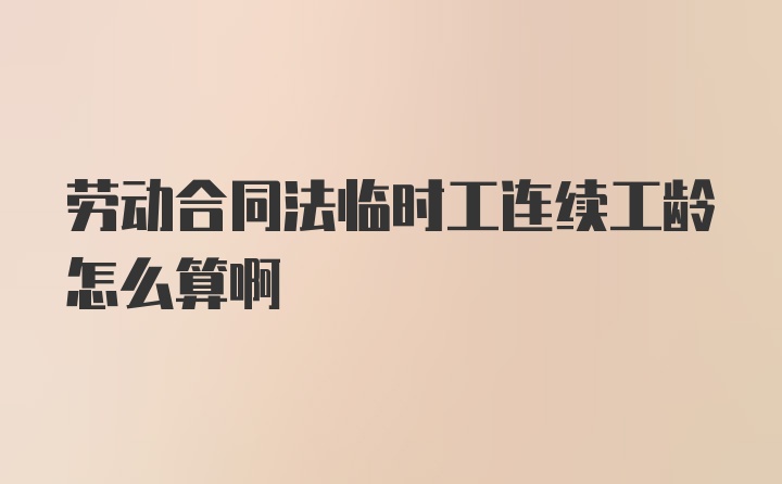 劳动合同法临时工连续工龄怎么算啊