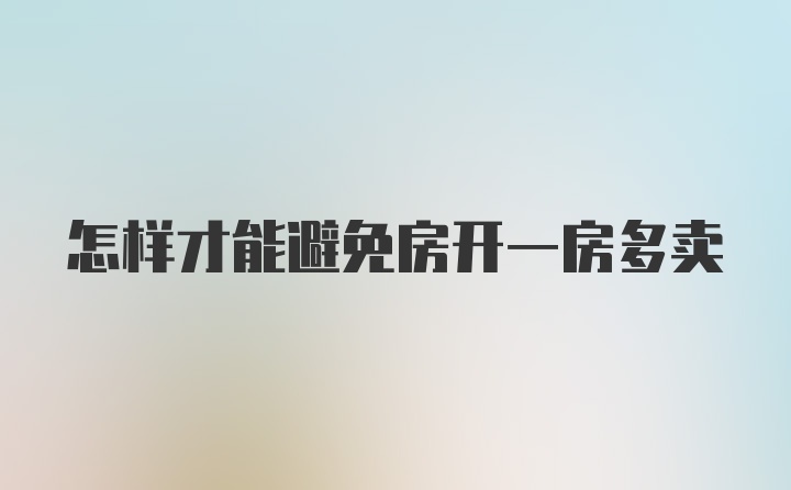 怎样才能避免房开一房多卖