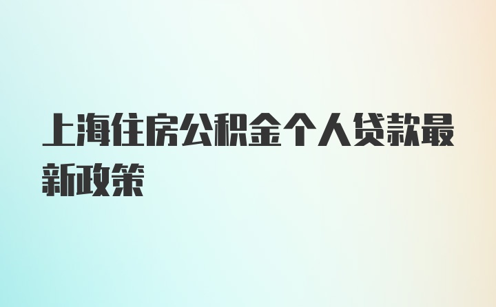 上海住房公积金个人贷款最新政策