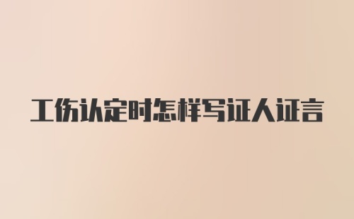 工伤认定时怎样写证人证言