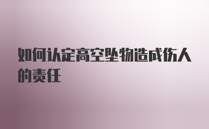 如何认定高空坠物造成伤人的责任