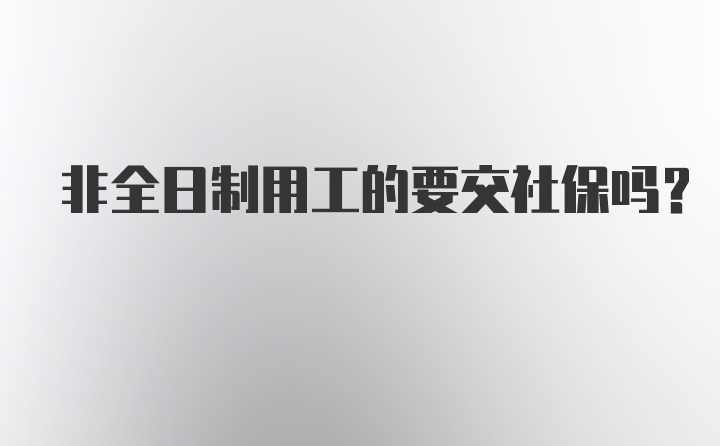 非全日制用工的要交社保吗?