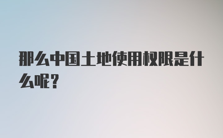 那么中国土地使用权限是什么呢？