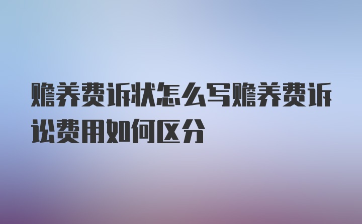 赡养费诉状怎么写赡养费诉讼费用如何区分