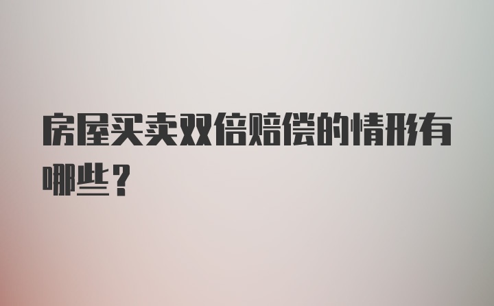 房屋买卖双倍赔偿的情形有哪些？