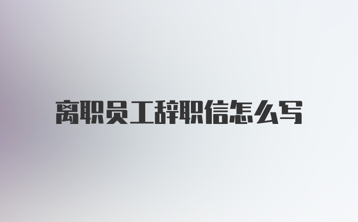 离职员工辞职信怎么写