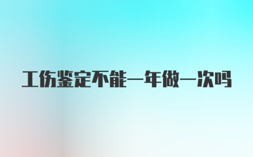 工伤鉴定不能一年做一次吗