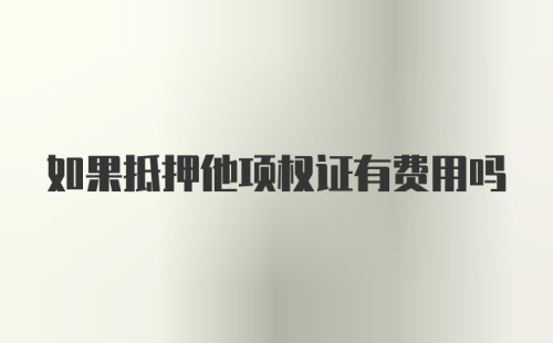 如果抵押他项权证有费用吗