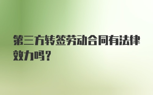 第三方转签劳动合同有法律效力吗？