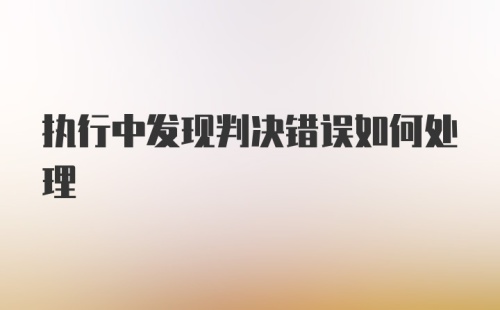 执行中发现判决错误如何处理