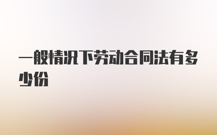 一般情况下劳动合同法有多少份