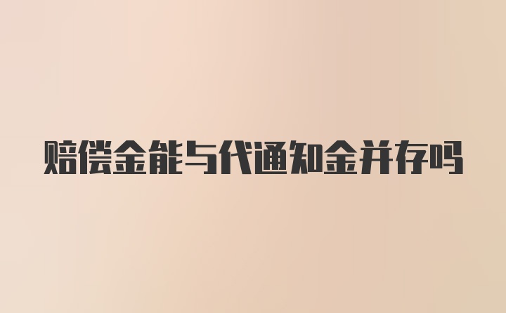 赔偿金能与代通知金并存吗