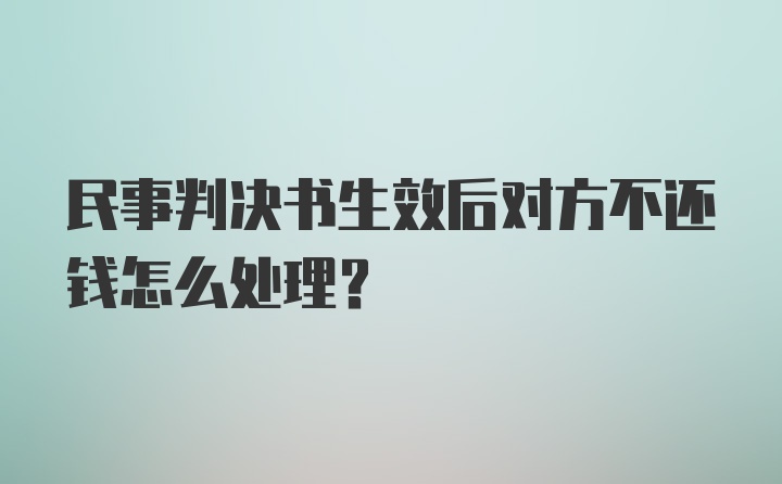 民事判决书生效后对方不还钱怎么处理？