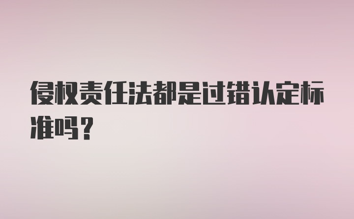 侵权责任法都是过错认定标准吗?