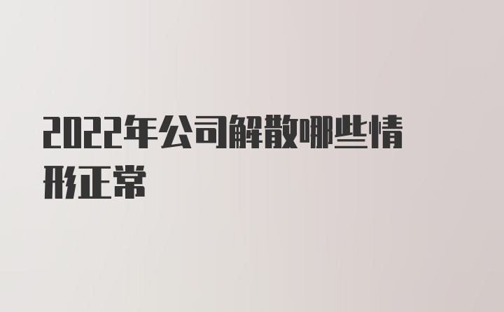 2022年公司解散哪些情形正常