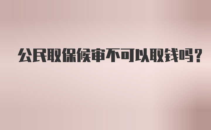 公民取保候审不可以取钱吗？