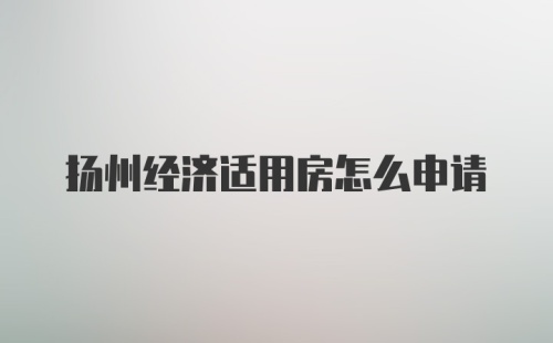 扬州经济适用房怎么申请